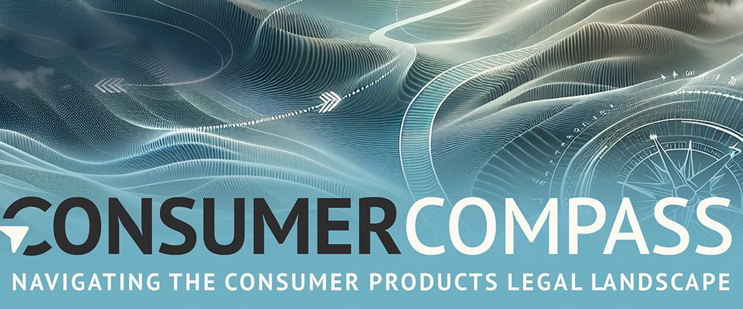 CONSUMER COMPASS: Navigating the Consumer Products Legal Landscape