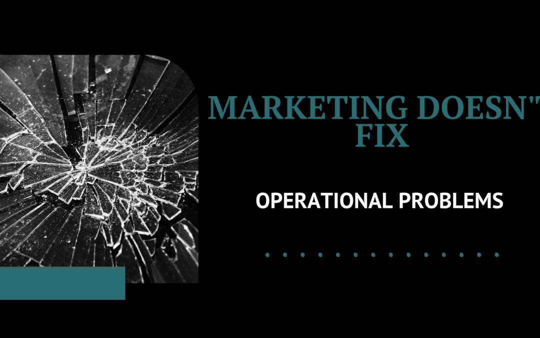 Marketing Doesn’t Fix Operational Problems